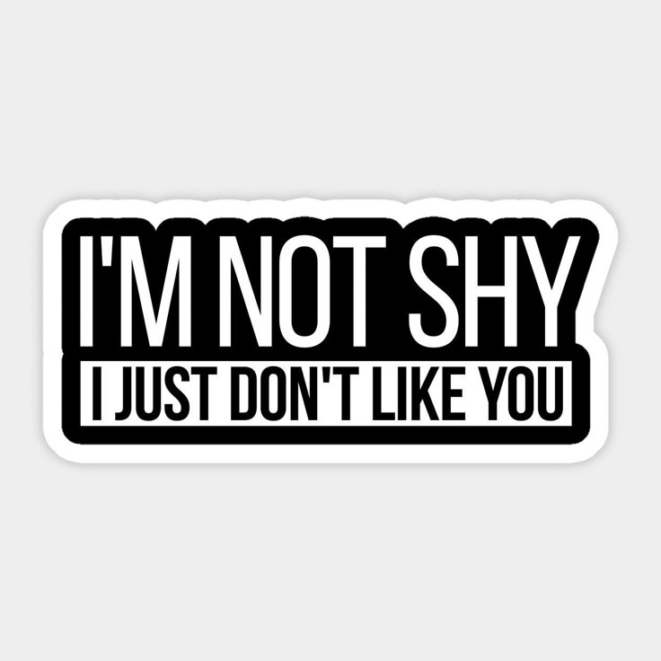 I'm Not Shy Just Don't Like You